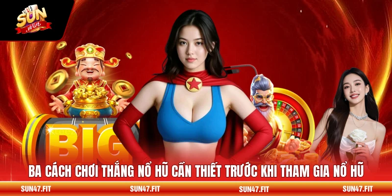 Ba cách chơi thắng nổ hũ cần thiết trước khi tham gia nổ hũ