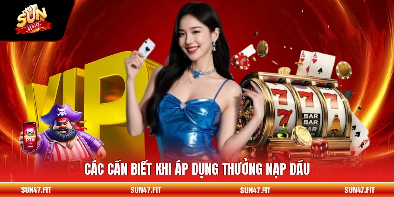 Các cần biết khi áp dụng thưởng nạp đầu
