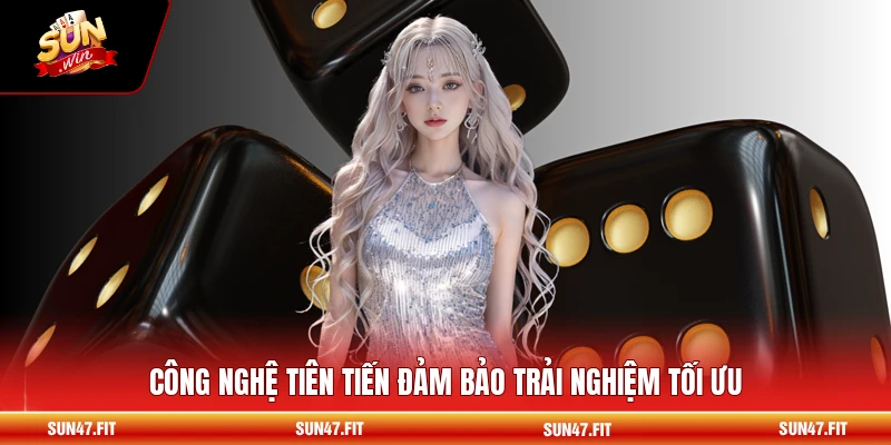 Công nghệ tiên tiến đảm bảo trải nghiệm tối ưu