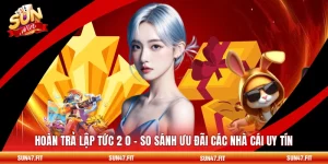 Hoàn Trả Lập Tức 2 0 - So Sánh Ưu Đãi Các Nhà Cái Uy Tín