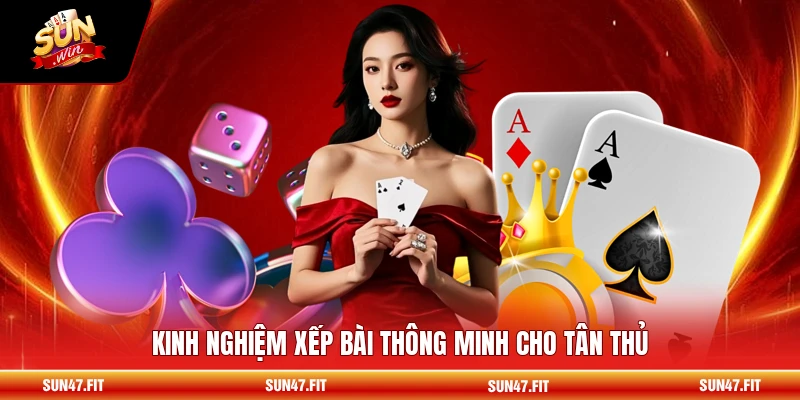 Kinh nghiệm xếp bài thông minh cho tân thủ