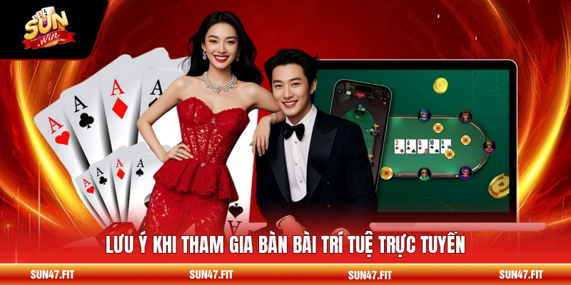 Lưu ý khi tham gia bàn bài trí tuệ trực tuyến