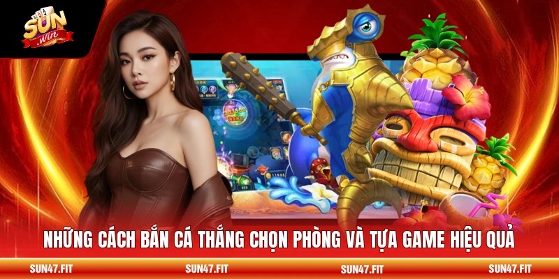 Những cách bắn cá thắng chọn phòng và tựa game hiệu quả